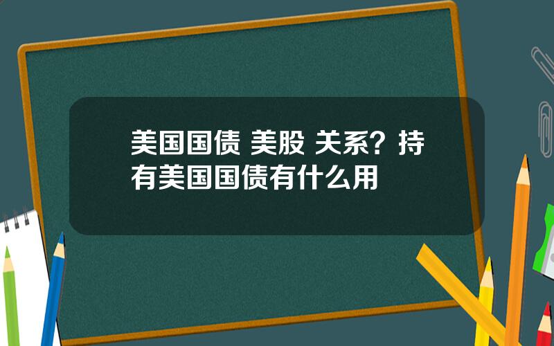 美国国债 美股 关系？持有美国国债有什么用